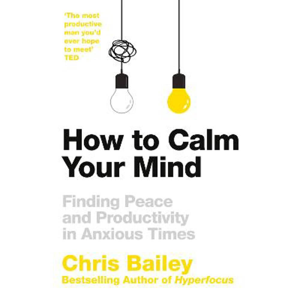 How to Calm Your Mind: Finding Peace and Productivity in Anxious Times (Hardback) - Chris Bailey